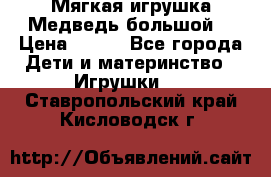 Мягкая игрушка Медведь-большой. › Цена ­ 750 - Все города Дети и материнство » Игрушки   . Ставропольский край,Кисловодск г.